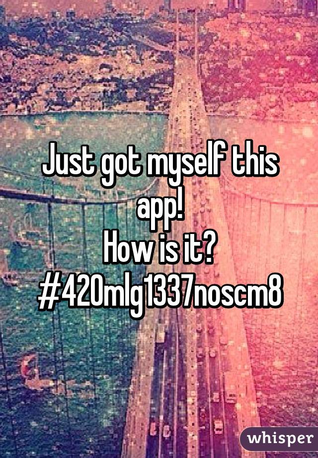 Just got myself this app!
How is it?
#420mlg1337noscm8