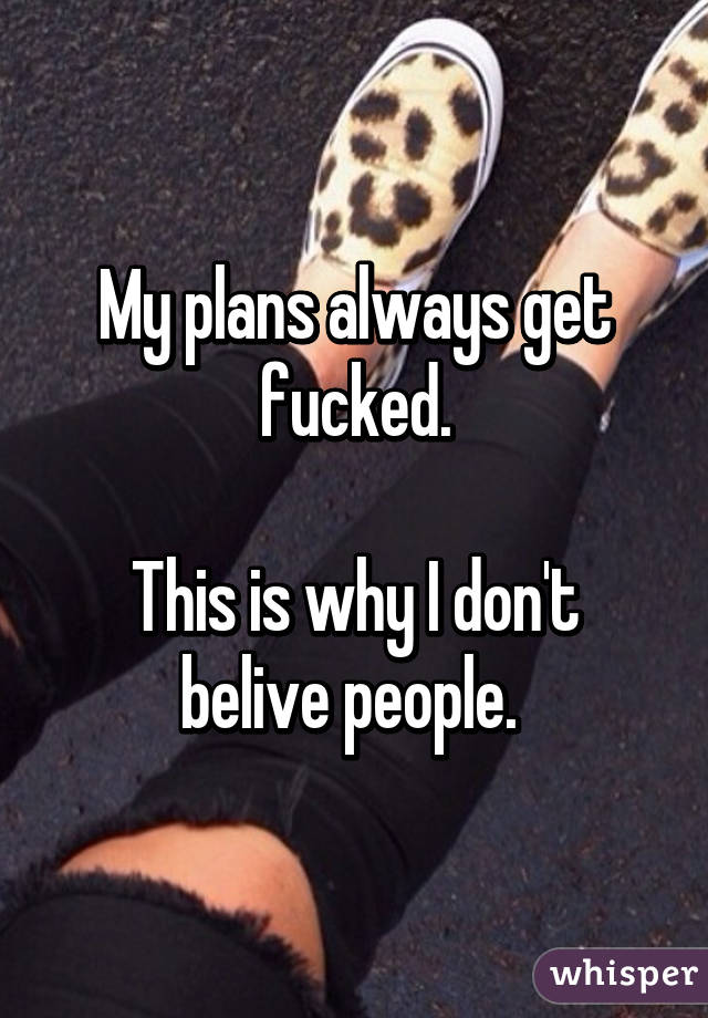 My plans always get fucked.

This is why I don't belive people. 