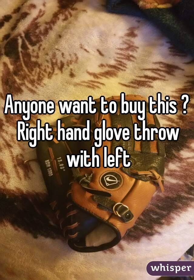 Anyone want to buy this ? Right hand glove throw with left