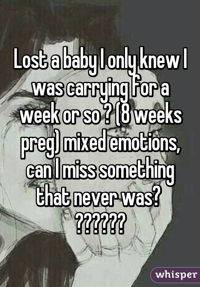 Lost a baby I only knew I was carrying for a week or so 😥 (8 weeks preg) mixed emotions, can I miss something that never was? 
😔😓😔😓😔😓
