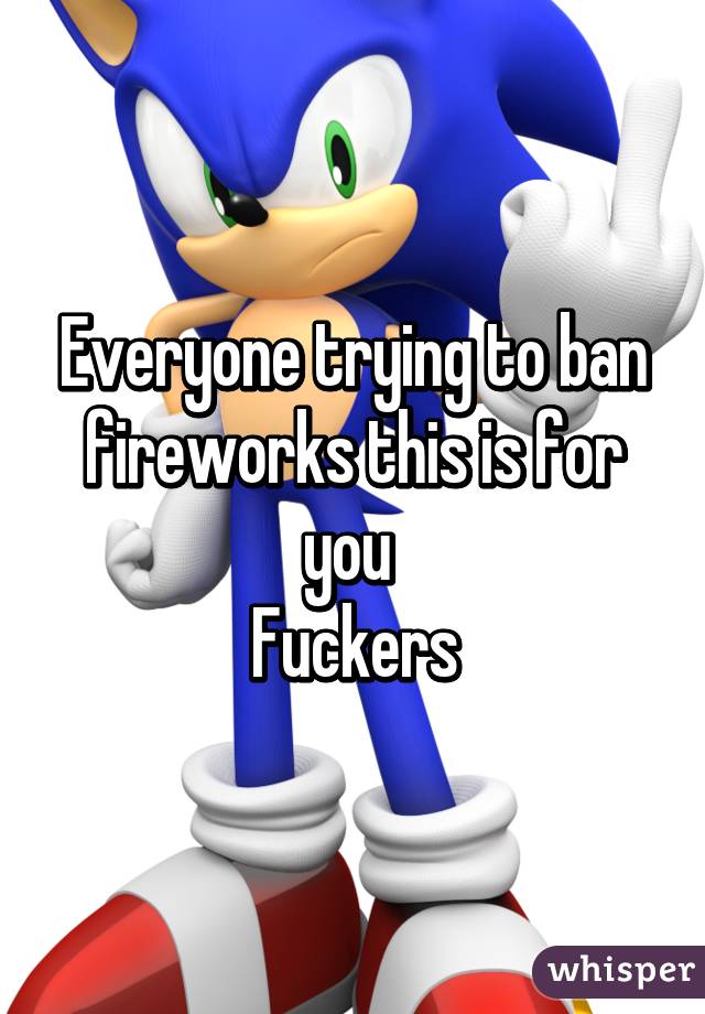 Everyone trying to ban fireworks this is for you 
Fuckers