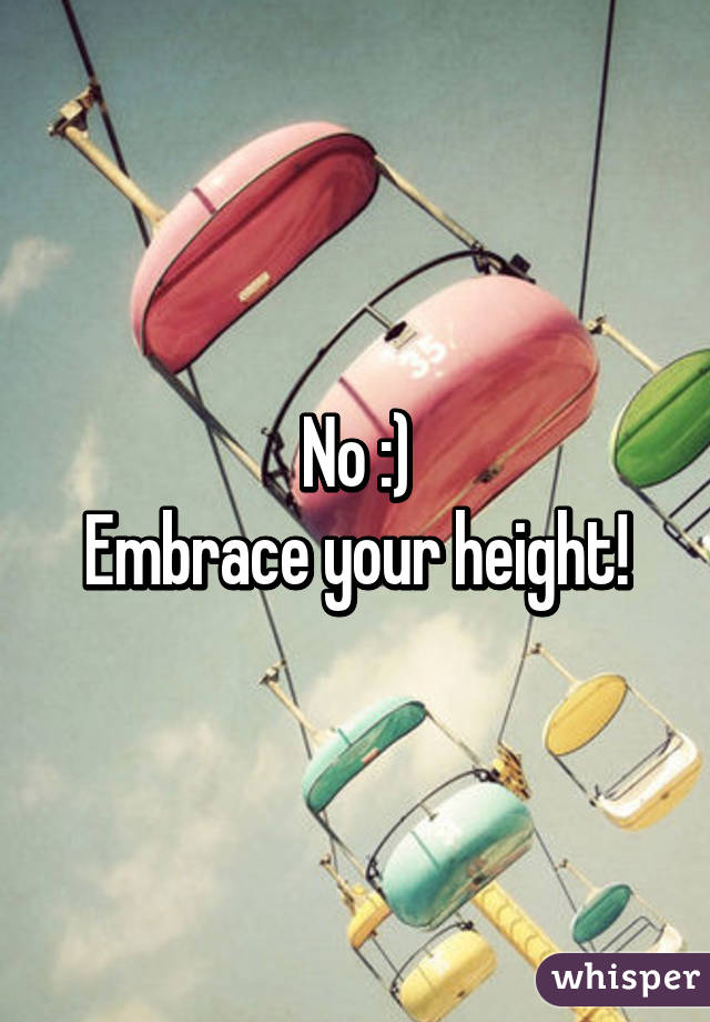 No :)
 Embrace your height! 