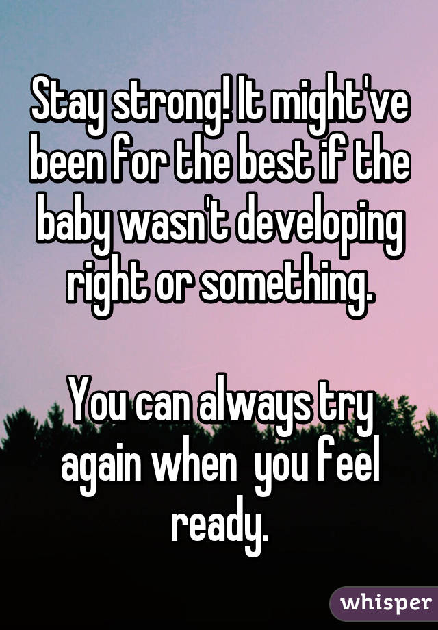 Stay strong! It might've been for the best if the baby wasn't developing right or something.

You can always try again when  you feel ready.