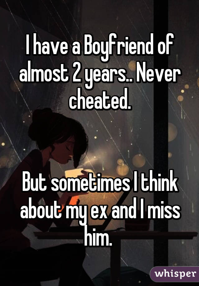 I have a Boyfriend of almost 2 years.. Never cheated.


But sometimes I think about my ex and I miss him. 