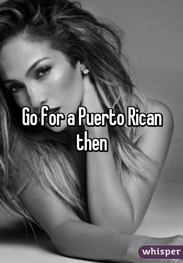 Go for a Puerto Rican then