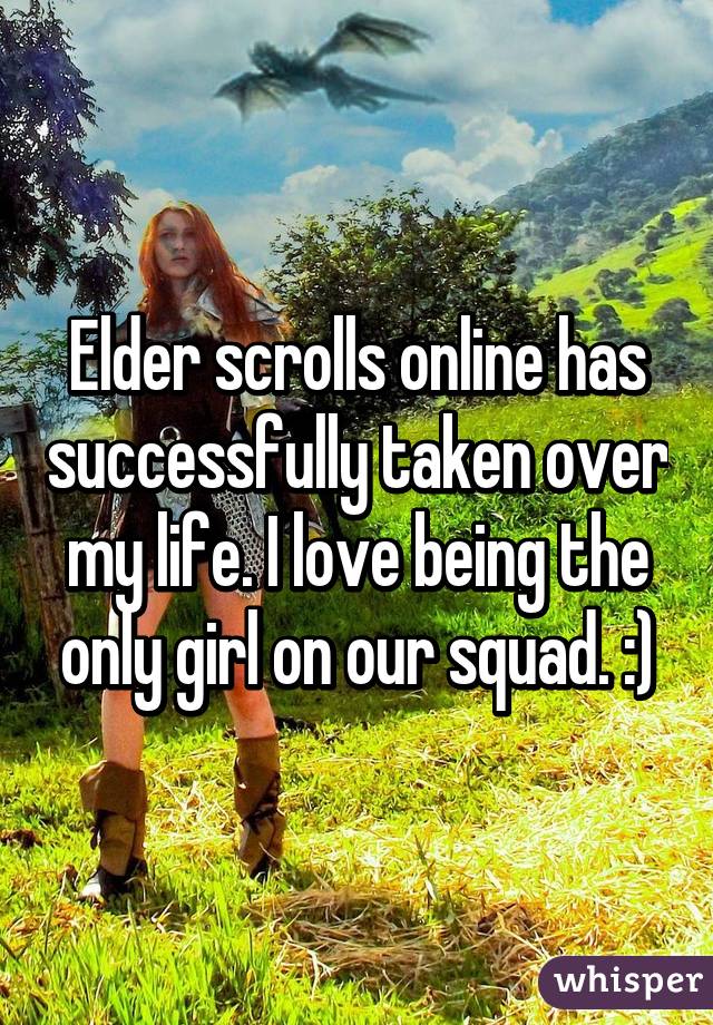 Elder scrolls online has successfully taken over my life. I love being the only girl on our squad. :)