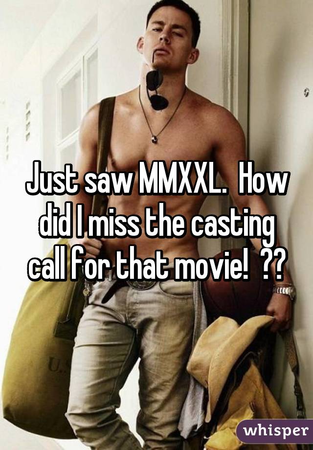 Just saw MMXXL.  How did I miss the casting call for that movie!  😩😩