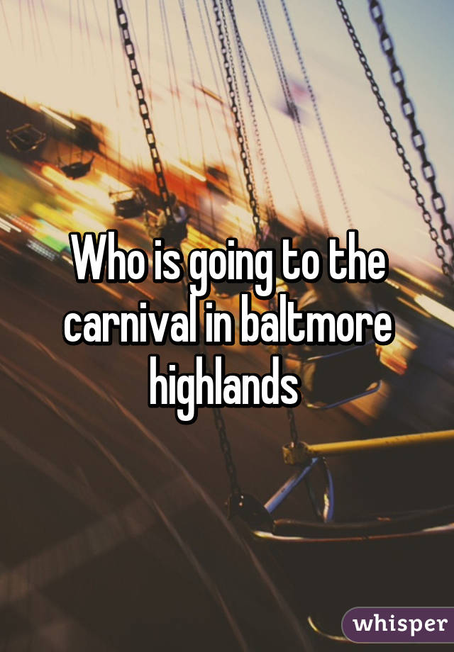 Who is going to the carnival in baltmore highlands 