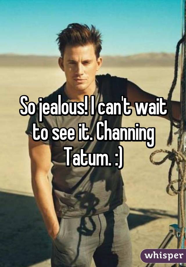 So jealous! I can't wait to see it. Channing Tatum. :)
