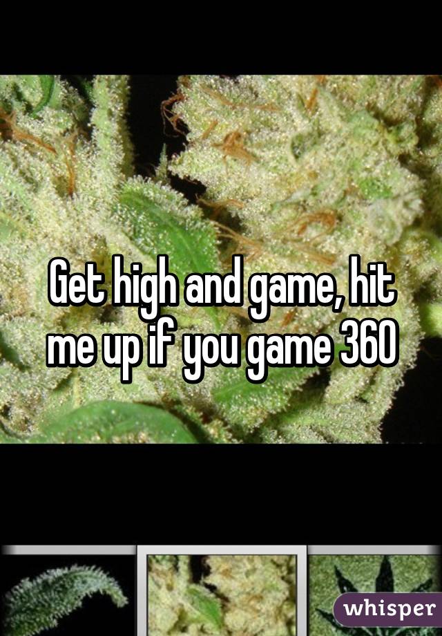 Get high and game, hit me up if you game 360
