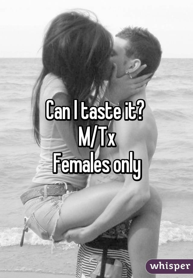 Can I taste it? 
M/Tx
Females only