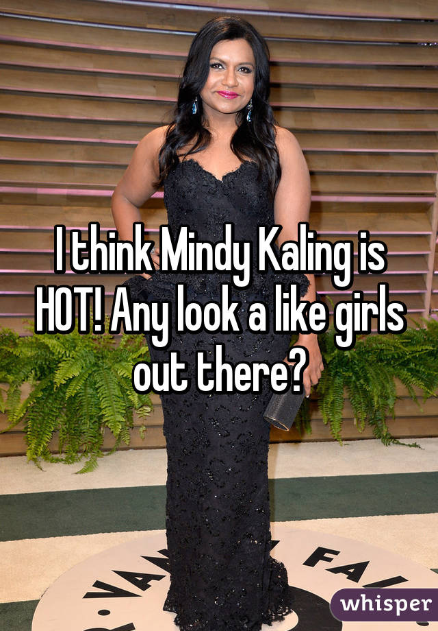 I think Mindy Kaling is HOT! Any look a like girls out there?