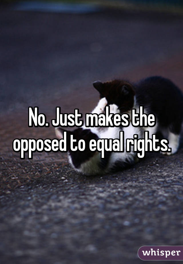 No. Just makes the opposed to equal rights.