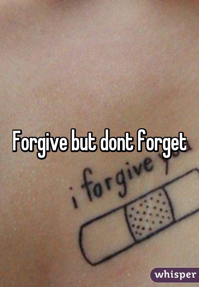 Forgive but dont forget
