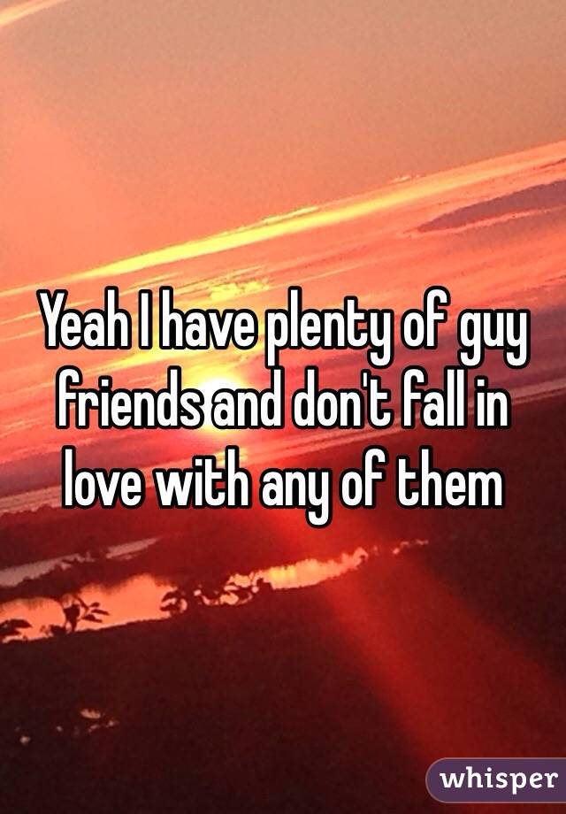 Yeah I have plenty of guy friends and don't fall in love with any of them 