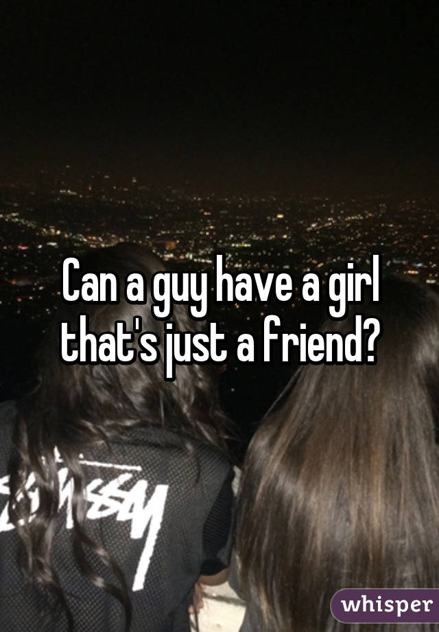 Can a guy have a girl that's just a friend?