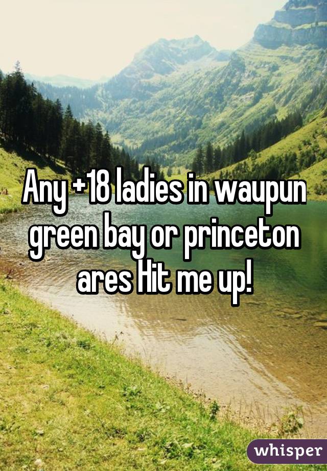 Any +18 ladies in waupun green bay or princeton ares Hit me up!