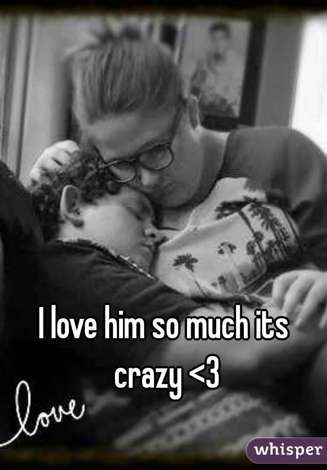 I love him so much its crazy <3