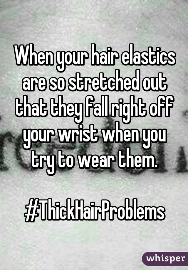 When your hair elastics are so stretched out that they fall right off your wrist when you try to wear them.

#ThickHairProblems