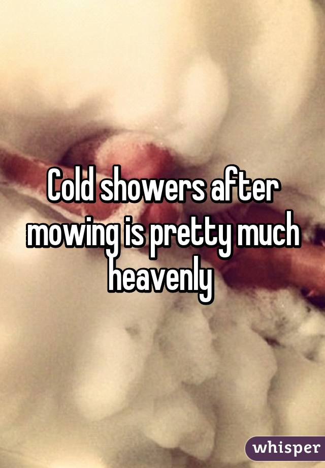 Cold showers after mowing is pretty much heavenly 