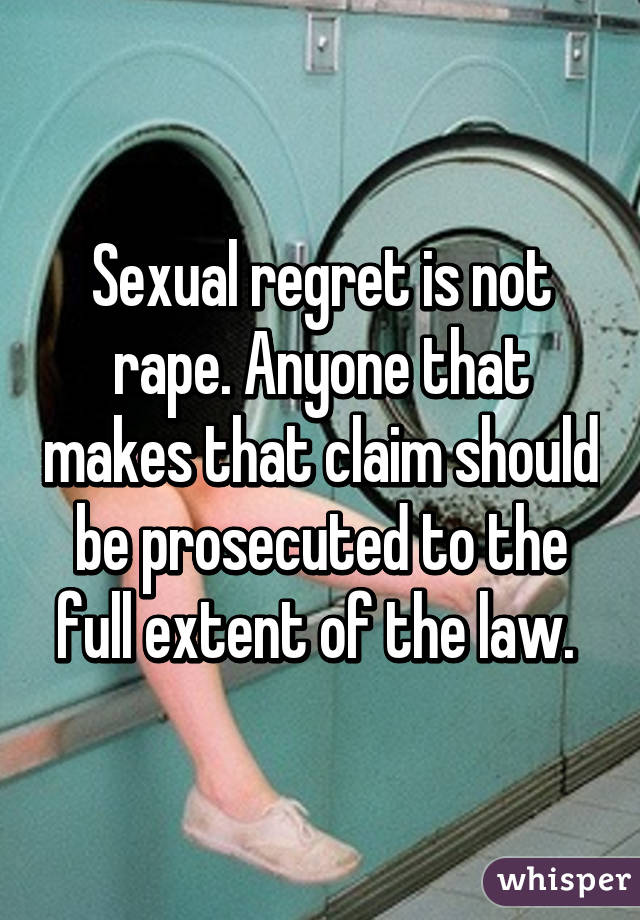 Sexual regret is not rape. Anyone that makes that claim should be prosecuted to the full extent of the law. 