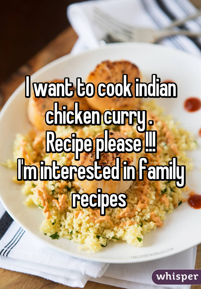 I want to cook indian chicken curry . 
Recipe please !!!
I'm interested in family recipes 