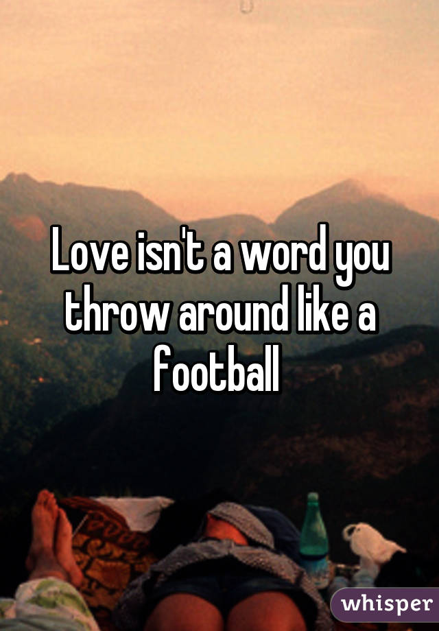 Love isn't a word you throw around like a football 