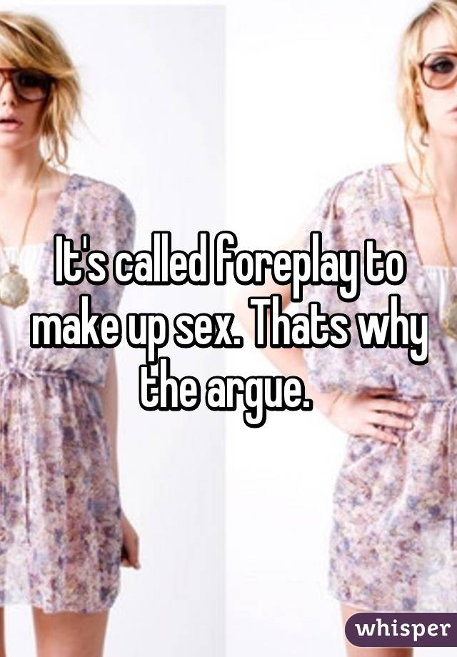It's called foreplay to make up sex. Thats why the argue. 