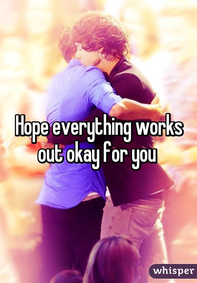 Hope everything works out okay for you 