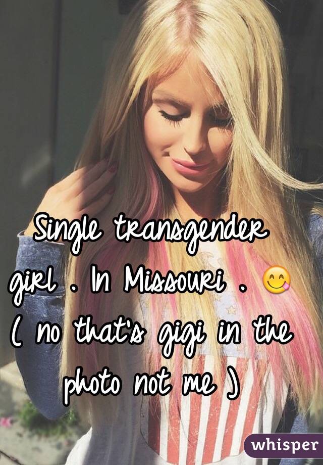 Single transgender girl . In Missouri . 😋 ( no that's gigi in the photo not me ) 