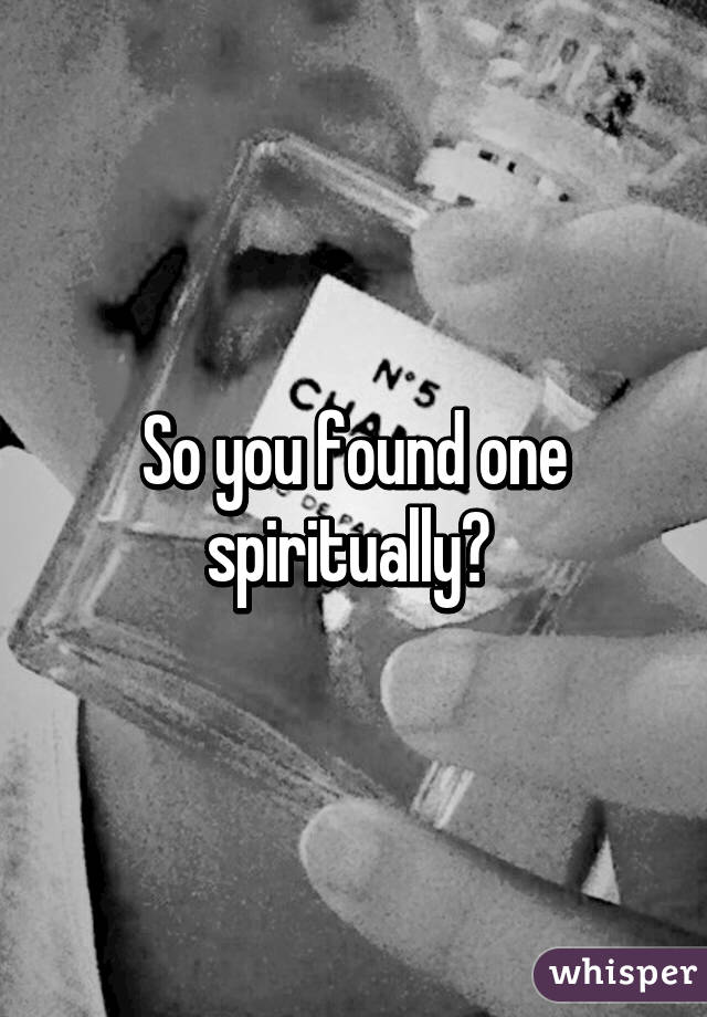 So you found one spiritually? 