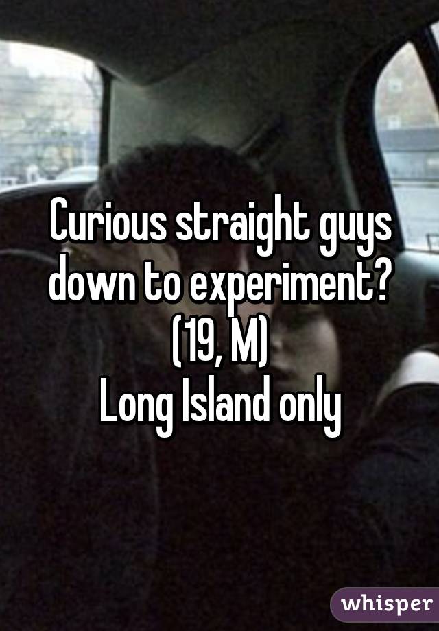 Curious straight guys down to experiment? (19, M)
Long Island only