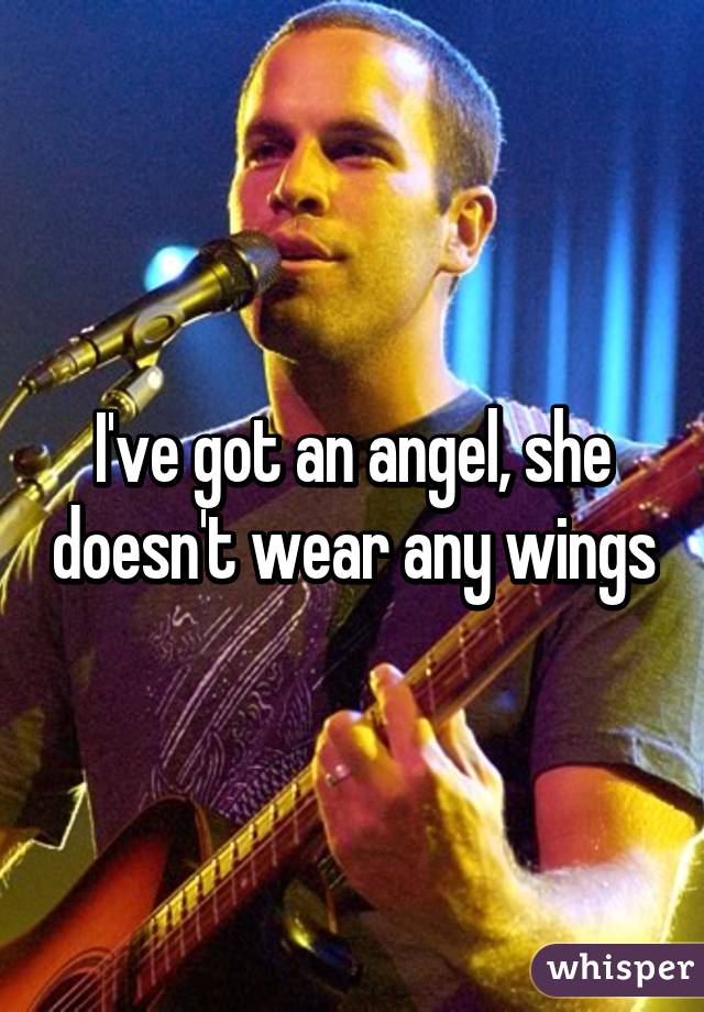 I've got an angel, she doesn't wear any wings