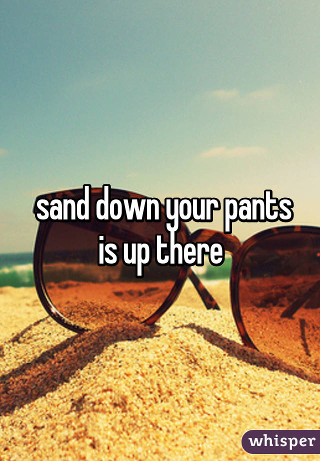  sand down your pants is up there