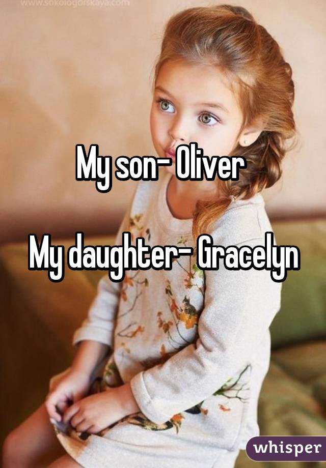 My son- Oliver 

My daughter- Gracelyn 