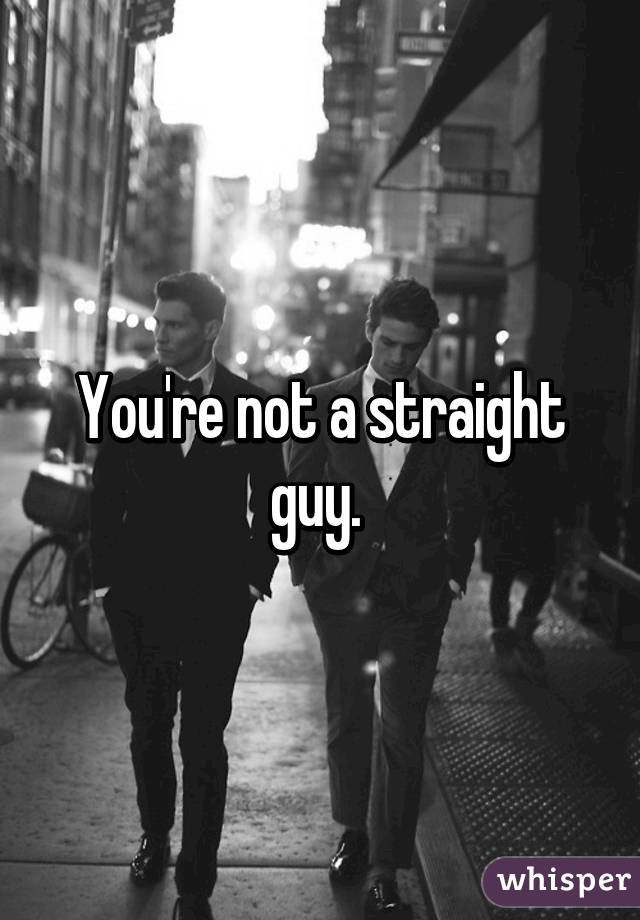 You're not a straight guy. 
