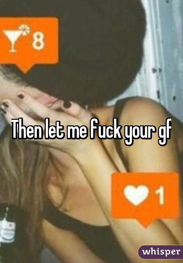 Then let me fuck your gf