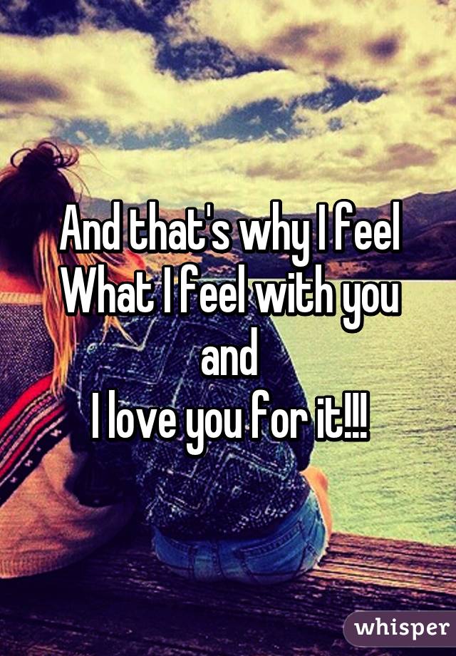 And that's why I feel
What I feel with you
and
I love you for it!!!