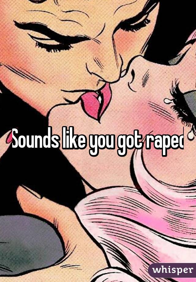 Sounds like you got raped