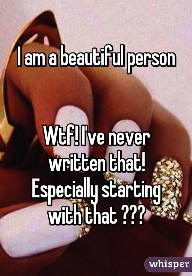 I am a beautiful person


Wtf! I've never written that!
Especially starting with that 😂😂😂