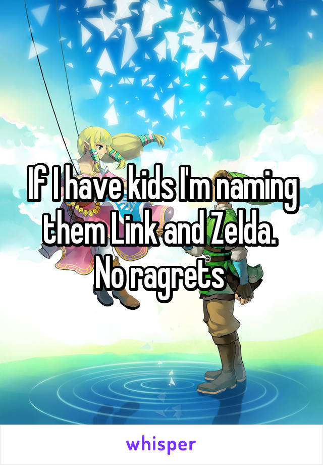 If I have kids I'm naming them Link and Zelda. 
No ragrets 