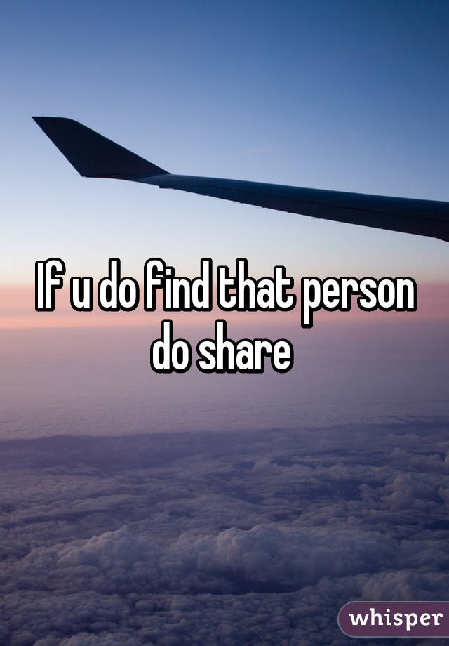 If u do find that person do share 