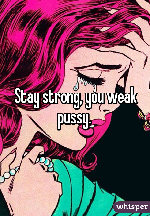 Stay strong, you weak pussy. 