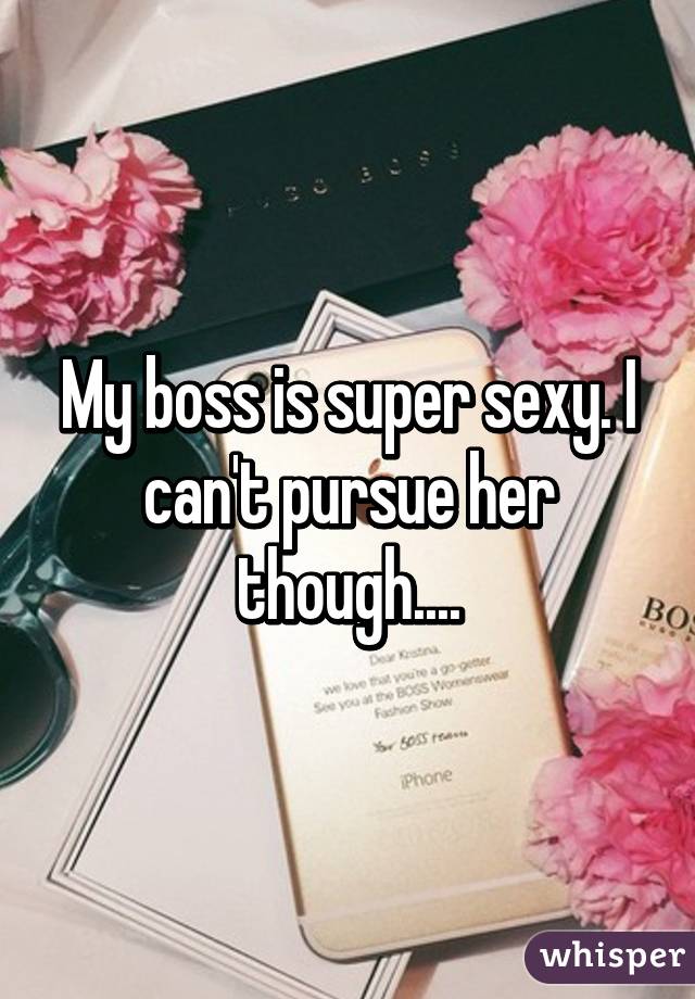 My boss is super sexy. I can't pursue her though....