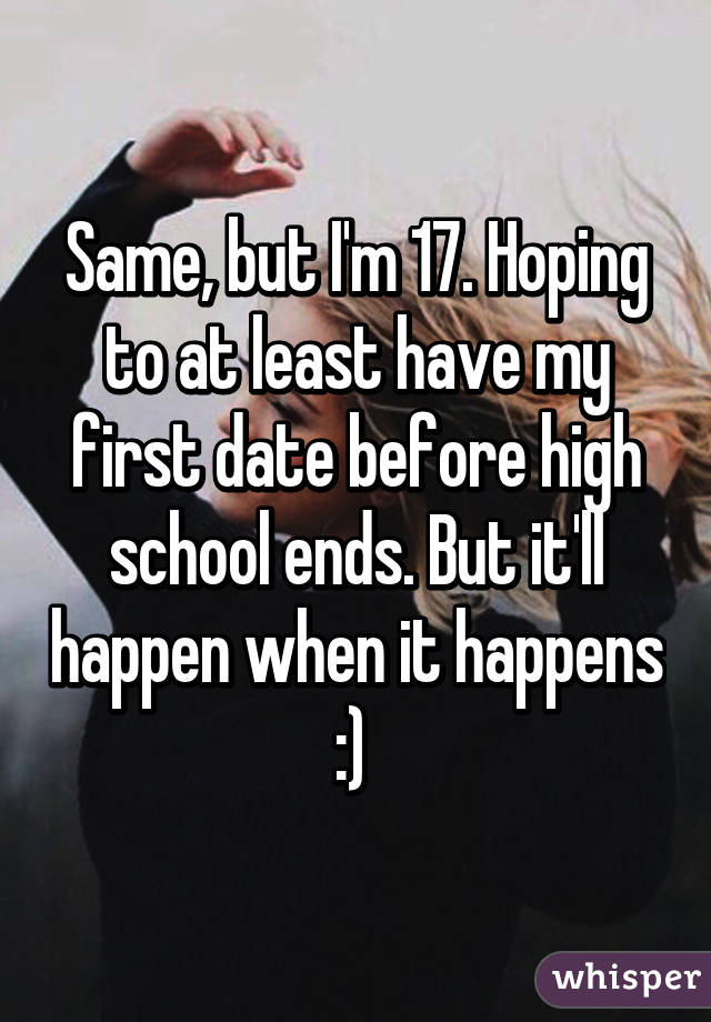 Same, but I'm 17. Hoping to at least have my first date before high school ends. But it'll happen when it happens :) 