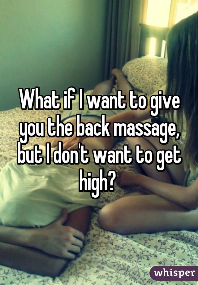 What if I want to give you the back massage, but I don't want to get high? 