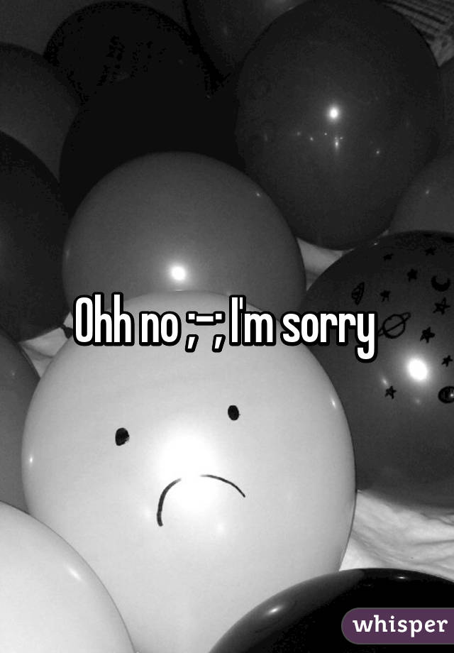 Ohh no ;-; I'm sorry 