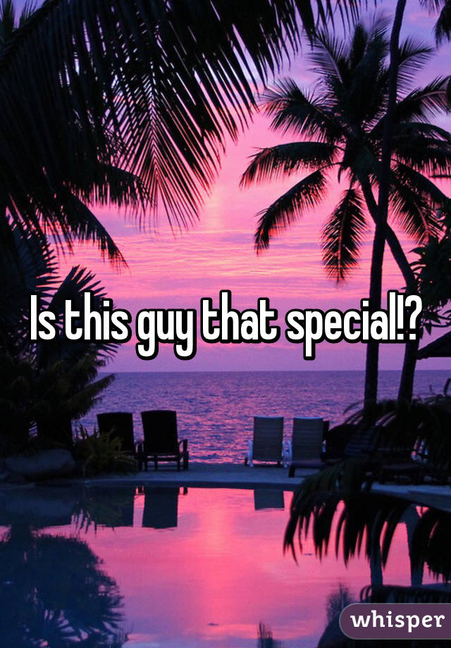 Is this guy that special!?
