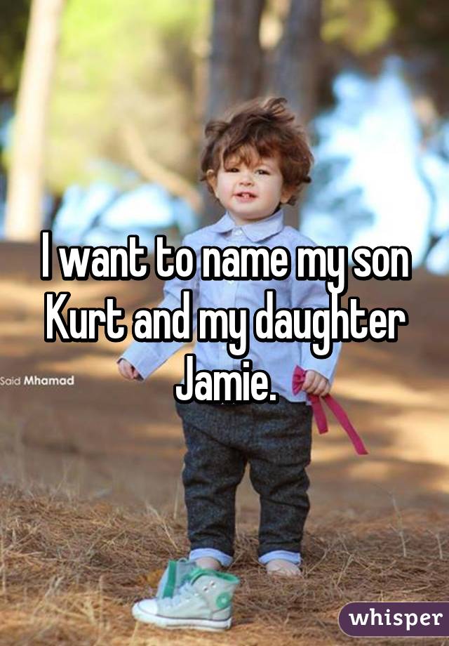 I want to name my son Kurt and my daughter Jamie.