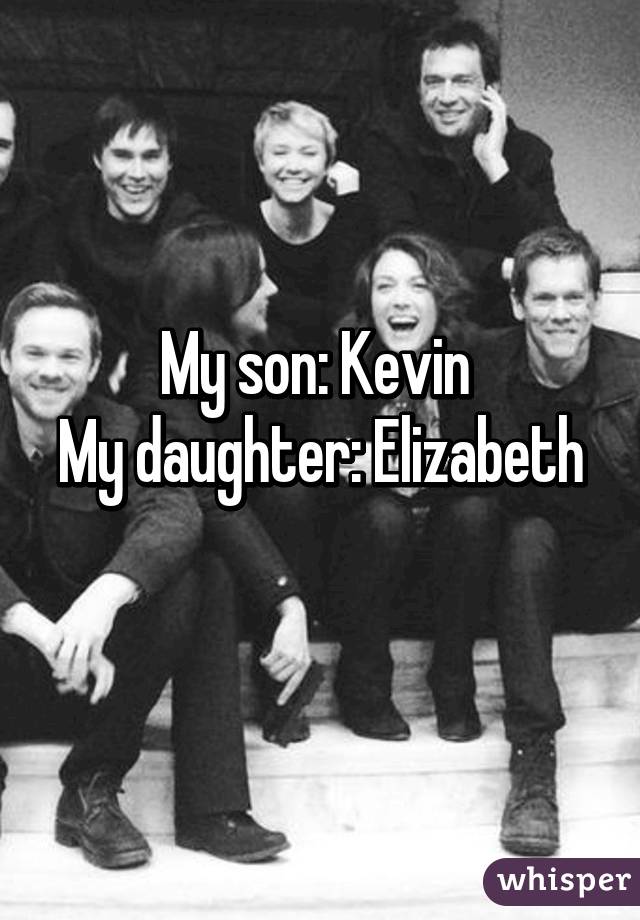 My son: Kevin 
My daughter: Elizabeth 